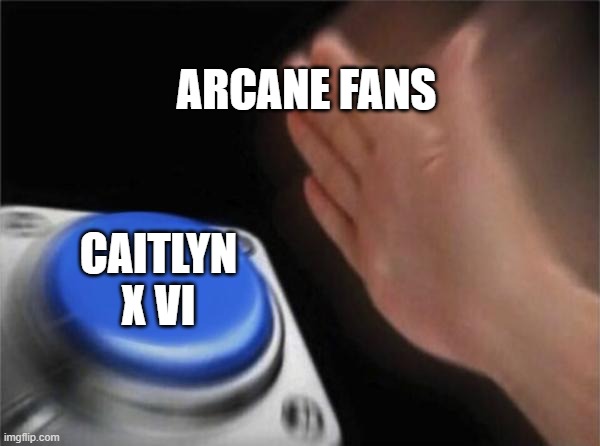 How people ship people | ARCANE FANS; CAITLYN X VI | image tagged in memes,blank nut button | made w/ Imgflip meme maker