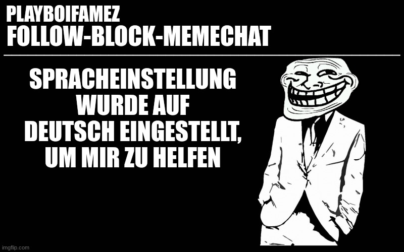 trollers font | SPRACHEINSTELLUNG WURDE AUF DEUTSCH EINGESTELLT, UM MIR ZU HELFEN | image tagged in trollers font | made w/ Imgflip meme maker