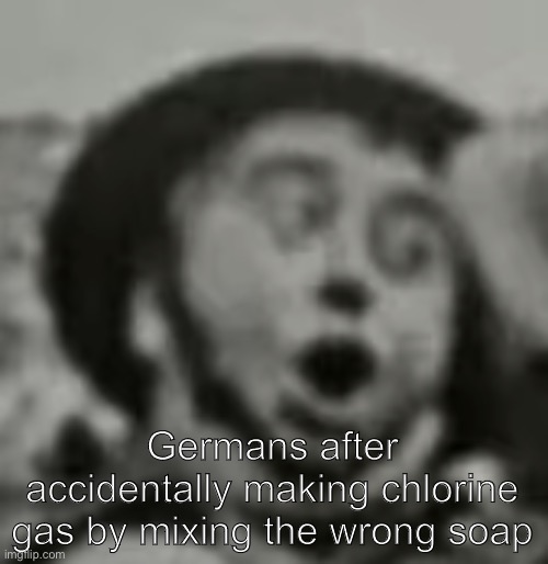 World War Pog | Germans after accidentally making chlorine gas by mixing the wrong soap | image tagged in world war pog | made w/ Imgflip meme maker