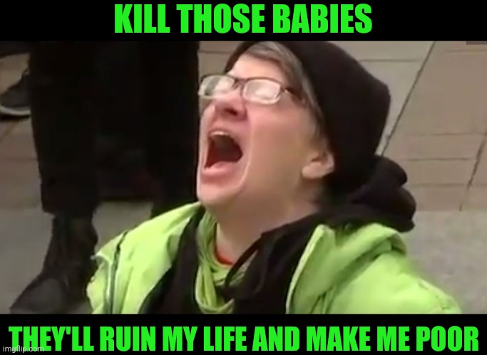 KILL THOSE BABIES THEY'LL RUIN MY LIFE AND MAKE ME POOR | made w/ Imgflip meme maker