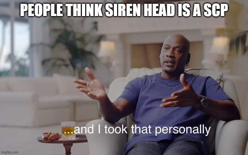 and I took that personally | PEOPLE THINK SIREN HEAD IS A SCP | image tagged in and i took that personally | made w/ Imgflip meme maker