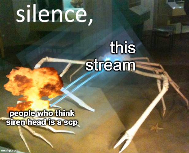 Silence Crab | this stream; people who think siren head is a scp | image tagged in silence crab | made w/ Imgflip meme maker