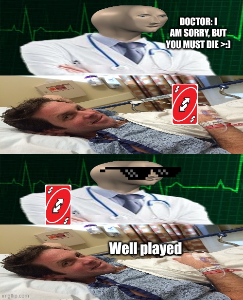 When the doctors are big brain >:) | DOCTOR: I AM SORRY, BUT YOU MUST DIE >:); Well played | image tagged in memes,hospital,uno reverse card,uno,doctor,guess i'll die | made w/ Imgflip meme maker