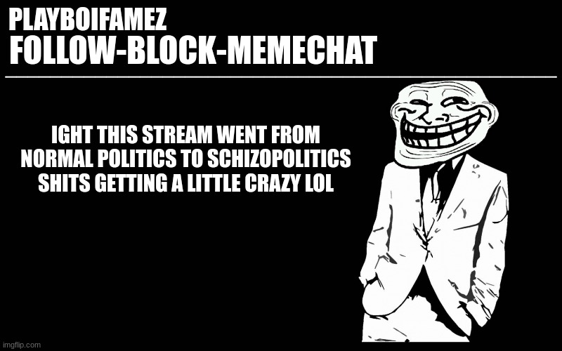 schizopolitics the frameworks the metaverse its all crashing THE FRAMEWORKS ARE CRASHING | IGHT THIS STREAM WENT FROM NORMAL POLITICS TO SCHIZOPOLITICS SHITS GETTING A LITTLE CRAZY LOL | image tagged in trollers font | made w/ Imgflip meme maker
