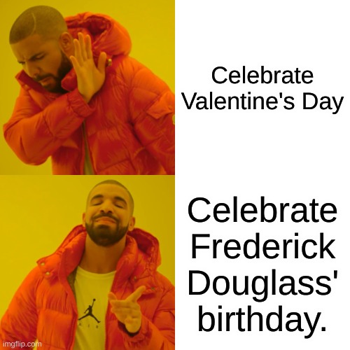 How are YOU celebratin' February 14th? | Celebrate Valentine's Day; Celebrate Frederick Douglass' birthday. | image tagged in memes,drake hotline bling | made w/ Imgflip meme maker