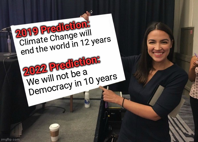 AOC makes a new prediction. She ain't guud at maths either | 2019 Prediction:; Climate Change will end the world in 12 years; 2022 Prediction:; We will not be a Democracy in 10 years | image tagged in ocasio-cortez cardboard,aoc,democrats,climate change | made w/ Imgflip meme maker