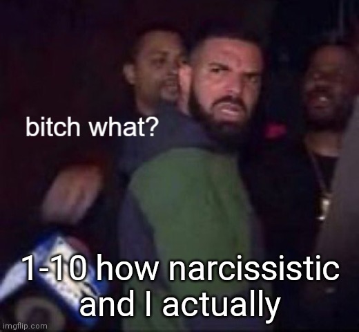 Reminder, narcissism is worse then selfishness, but not as bad as being a sociopath. | 1-10 how narcissistic and I actually | image tagged in drake | made w/ Imgflip meme maker