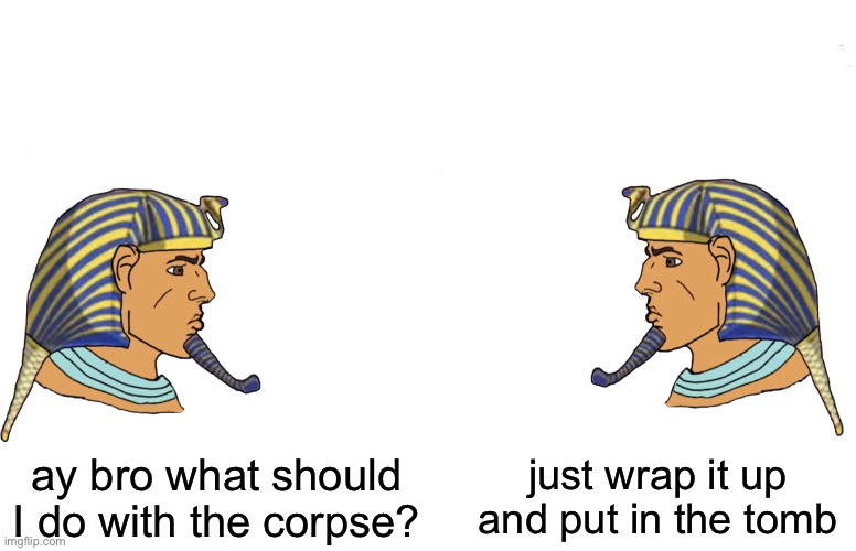 Double Yes Chad | ay bro what should I do with the corpse? just wrap it up and put in the tomb | image tagged in double yes chad | made w/ Imgflip meme maker