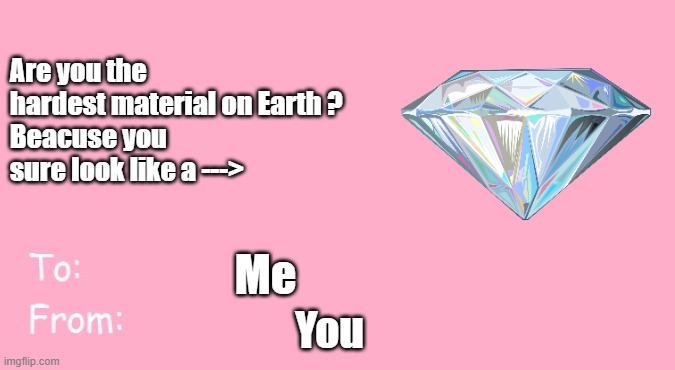 My Diamond | Are you the hardest material on Earth ?
Beacuse you sure look like a --->; Me; You | image tagged in valentine's day card meme | made w/ Imgflip meme maker