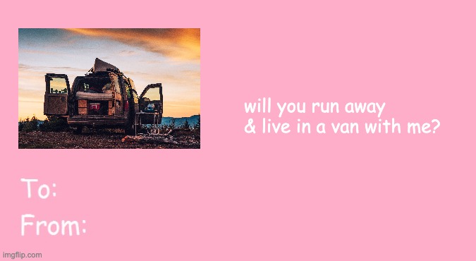 Valentine's Day Card Meme | will you run away 
& live in a van with me? | image tagged in valentine's day card meme | made w/ Imgflip meme maker