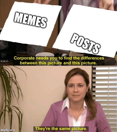 They’re the same thing | MEMES POSTS | image tagged in they re the same thing | made w/ Imgflip meme maker