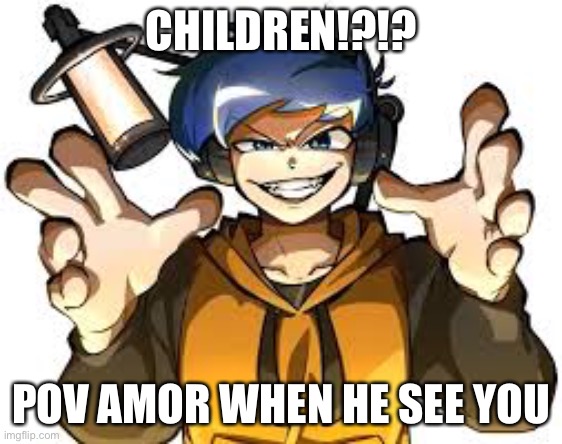 CHILDREN!?!? POV AMOR WHEN HE SEE YOU | made w/ Imgflip meme maker