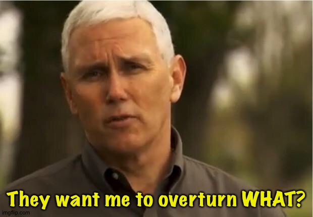 Mike Pence | They want me to overturn WHAT? | image tagged in mike pence | made w/ Imgflip meme maker