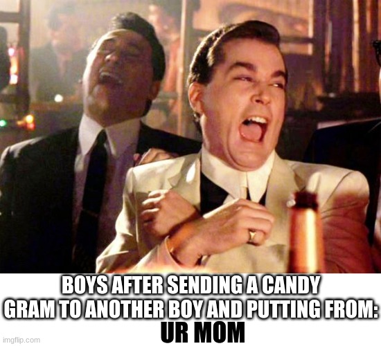 They still do be doing this... | BOYS AFTER SENDING A CANDY GRAM TO ANOTHER BOY AND PUTTING FROM:; UR MOM | image tagged in goodfellas laugh,bruh,stoopid,memes,da bois | made w/ Imgflip meme maker