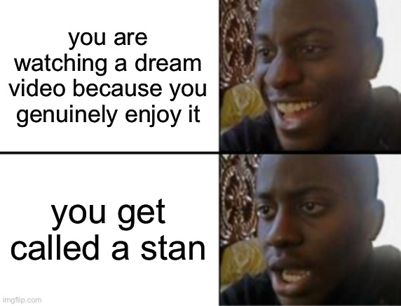 anyone else feel this | you are watching a dream video because you genuinely enjoy it; you get called a stan | image tagged in oh yeah oh no,dream | made w/ Imgflip meme maker