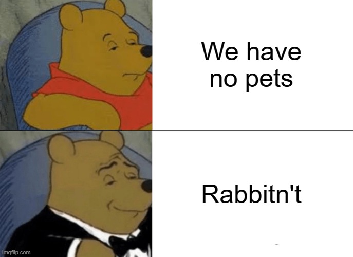 Tuxedo Winnie The Pooh | We have no pets; Rabbitn't | image tagged in memes,tuxedo winnie the pooh,rabbits,animals,funny,pets | made w/ Imgflip meme maker