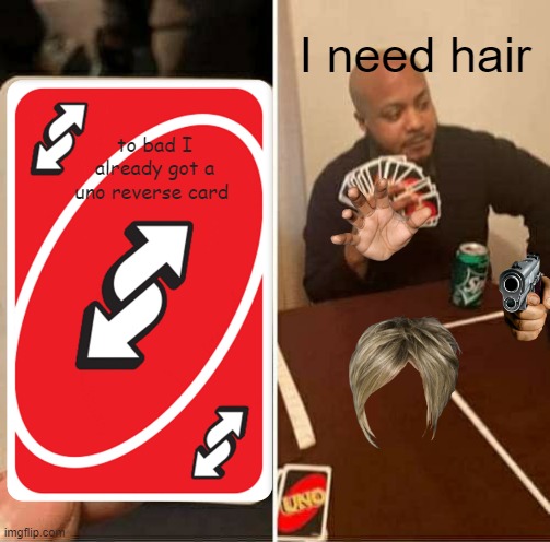 Uno Reverse | I need hair; to bad I already got a uno reverse card | image tagged in memes | made w/ Imgflip meme maker