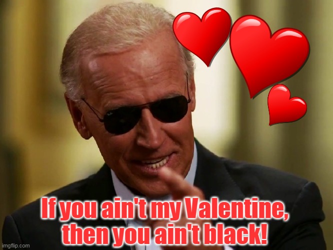 Once a racist, always a racist . . . at least if you are a liberal. | If you ain't my Valentine, then you ain't black! | image tagged in cool joe biden,valentine's day | made w/ Imgflip meme maker