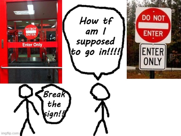 Enter but don't?!?!?!?! | How tf am I supposed to go in!!!! Break the sign!! | image tagged in memes,trying to draw like blaziken | made w/ Imgflip meme maker
