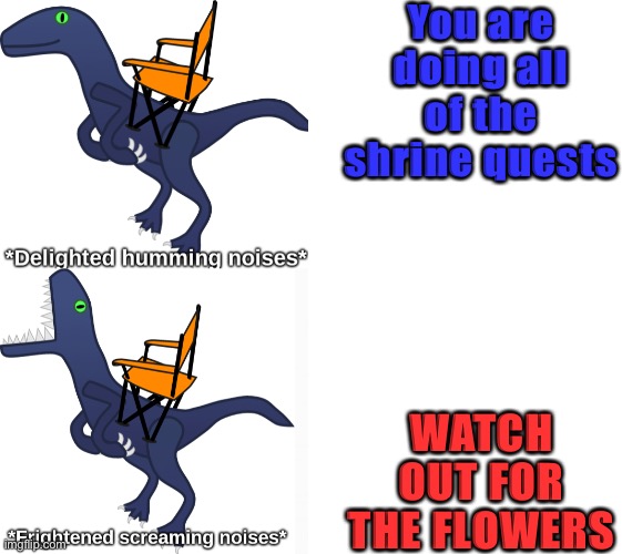 Delighted humming frightened screaming | You are doing all of the shrine quests; WATCH OUT FOR THE FLOWERS | image tagged in delighted humming frightened screaming,the legend of zelda breath of the wild,flowers | made w/ Imgflip meme maker