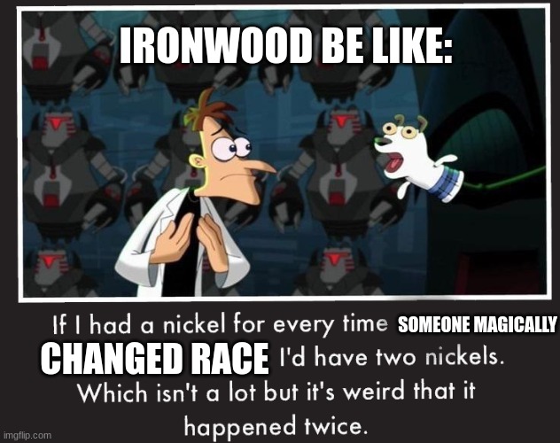 If I had a nickel... (D&D campaign meme) | IRONWOOD BE LIKE:; SOMEONE MAGICALLY; CHANGED RACE | image tagged in doof if i had a nickel | made w/ Imgflip meme maker