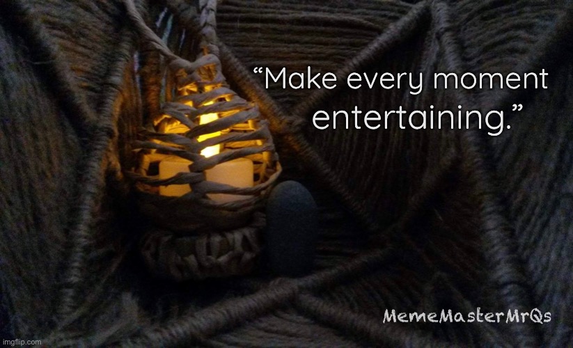 Meme | “Make every moment; entertaining.”; MemeMasterMrQs | image tagged in memes,meme | made w/ Imgflip meme maker