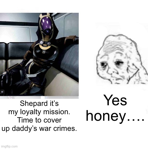 Talimancers be like… | Yes honey…. Shepard it’s my loyalty mission. Time to cover up daddy’s war crimes. | image tagged in mass effect,yes honey | made w/ Imgflip meme maker