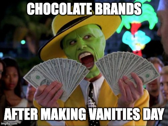 Money Money | CHOCOLATE BRANDS; AFTER MAKING VANITIES DAY | image tagged in memes,money money | made w/ Imgflip meme maker