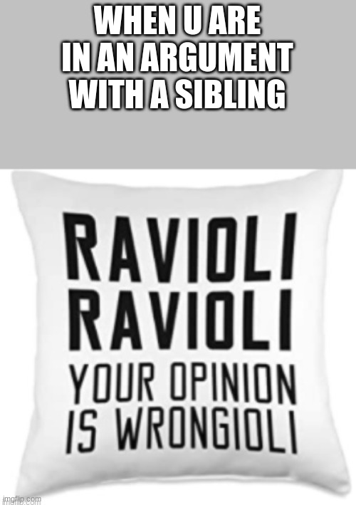 wrongioli |  WHEN U ARE IN AN ARGUMENT WITH A SIBLING | image tagged in wrongioli | made w/ Imgflip meme maker