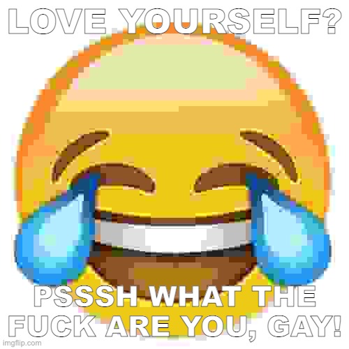Laughing Emoji | LOVE YOURSELF? PSSSH WHAT THE FUCK ARE YOU, GAY! | image tagged in laughing emoji | made w/ Imgflip meme maker