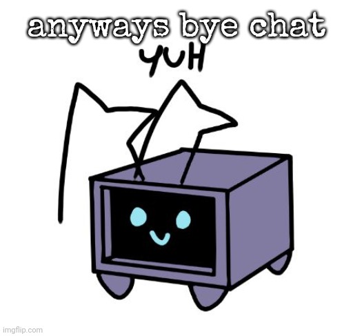 yuh | anyways bye chat | image tagged in yuh | made w/ Imgflip meme maker