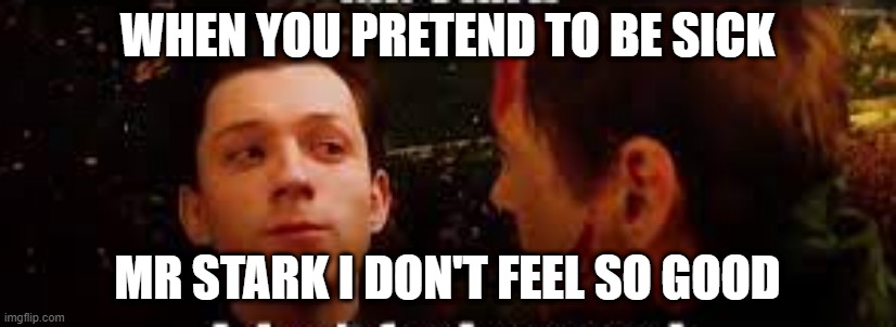 pretending to be sick | WHEN YOU PRETEND TO BE SICK; MR STARK I DON'T FEEL SO GOOD | image tagged in pretending to be sick | made w/ Imgflip meme maker