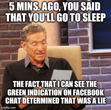 Maury Lie Detector Meme | 5 MINS. AGO, YOU SAID THAT YOU'LL GO TO SLEEP THE FACT THAT I CAN SEE THE GREEN INDICATION ON FACEBOOK CHAT DETERMINED THAT WAS A LIE | image tagged in memes,maury lie detector | made w/ Imgflip meme maker