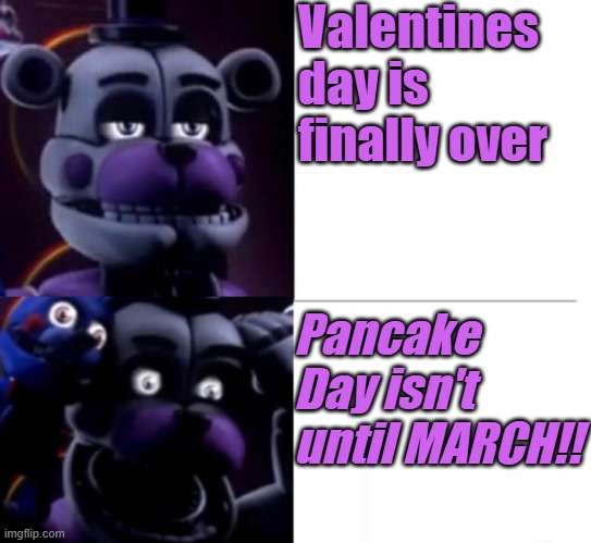 Why does it have to be March this year :C | Valentines day is finally over; Pancake Day isn't until MARCH!! | image tagged in funtime freddy,fnaf,valentine's day,pancake day,five nights at freddys | made w/ Imgflip meme maker