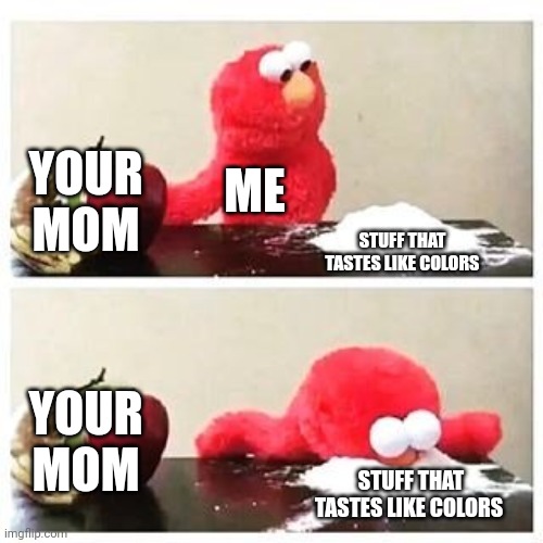 Yummy colors | YOUR MOM; ME; STUFF THAT TASTES LIKE COLORS; YOUR MOM; STUFF THAT TASTES LIKE COLORS | image tagged in elmo cocaine | made w/ Imgflip meme maker