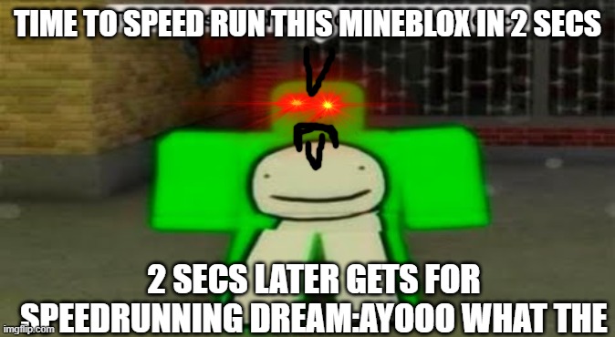 speedrun in roblox | TIME TO SPEED RUN THIS MINEBLOX IN 2 SECS; 2 SECS LATER GETS FOR SPEEDRUNNING DREAM:AYOOO WHAT THE | image tagged in time to speedrun domestic violence,roblox,minecraft,speedrun,dream,asmr | made w/ Imgflip meme maker