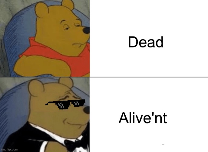 Alive'nt | Dead; Alive'nt | image tagged in memes,tuxedo winnie the pooh | made w/ Imgflip meme maker
