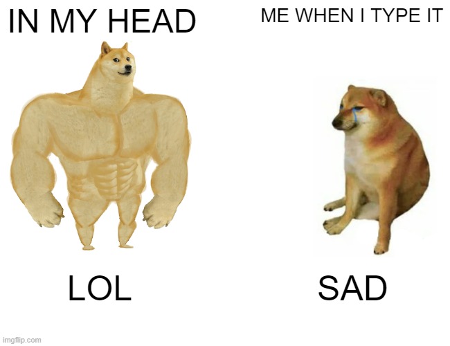 IN MY HEAD ME WHEN I TYPE IT LOL SAD | image tagged in memes,buff doge vs cheems | made w/ Imgflip meme maker
