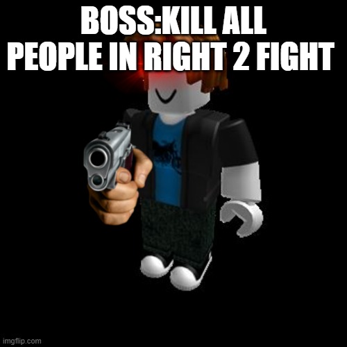 ROBLOX Meme | BOSS:KILL ALL PEOPLE IN RIGHT 2 FIGHT | image tagged in roblox meme | made w/ Imgflip meme maker