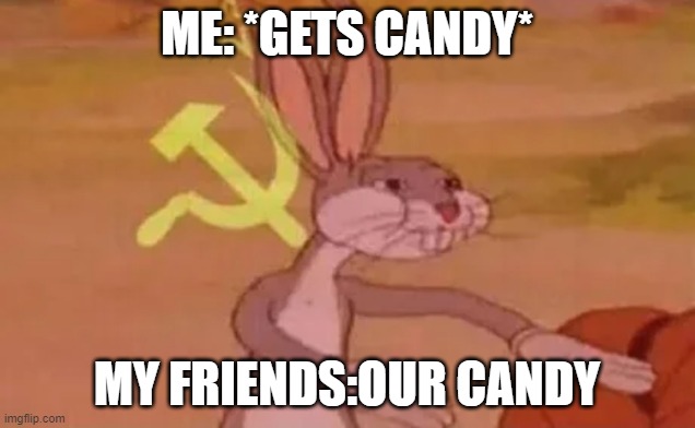 Bugs bunny communist | ME: *GETS CANDY*; MY FRIENDS:OUR CANDY | image tagged in bugs bunny communist | made w/ Imgflip meme maker