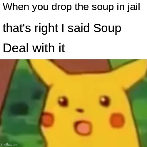 Surprised Pikachu | When you drop the soup in jail; that's right I said Soup; Deal with it | image tagged in memes,surprised pikachu | made w/ Imgflip meme maker