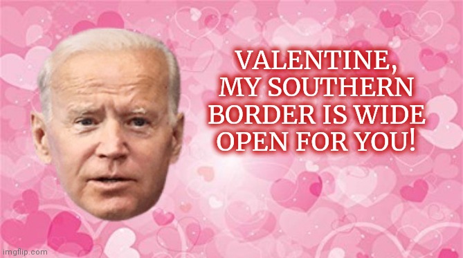 Joe Biden Valentine's Day card | VALENTINE, MY SOUTHERN BORDER IS WIDE OPEN FOR YOU! | image tagged in biden valentine card,joe biden,valentine's day,funny,political humor | made w/ Imgflip meme maker