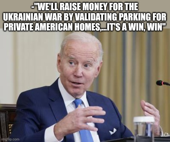$17 to park in your own driveway | -"WE'LL RAISE MONEY FOR THE UKRAINIAN WAR BY VALIDATING PARKING FOR PRIVATE AMERICAN HOMES,...IT'S A WIN, WIN" | image tagged in funny memes | made w/ Imgflip meme maker