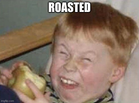 ooooOOOOooooOOooo | ROASTED | image tagged in ooooooooooooooooo | made w/ Imgflip meme maker