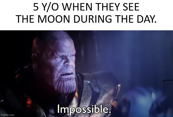 Thanos Impossible | 5 Y/O WHEN THEY SEE THE MOON DURING THE DAY. | image tagged in thanos impossible | made w/ Imgflip meme maker