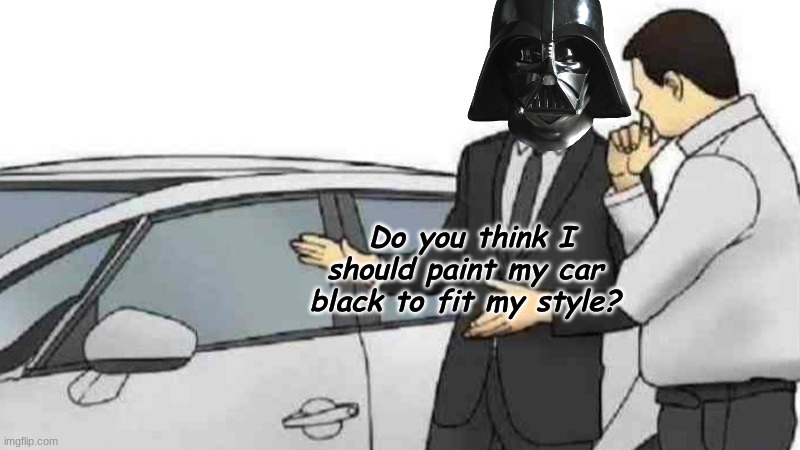 Car Salesman Slaps Roof Of Car Meme | Do you think I should paint my car black to fit my style? | image tagged in memes,car salesman slaps roof of car | made w/ Imgflip meme maker