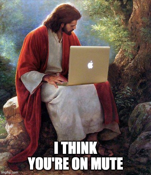I think you're on mute | I THINK YOU'RE ON MUTE | image tagged in mute,jesus,work,laptop,memes | made w/ Imgflip meme maker