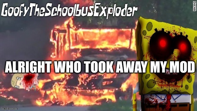 GoofyTheSchoolbusExploder's Announcement Template | ALRIGHT WHO TOOK AWAY MY MOD | image tagged in goofytheschoolbusexploder's announcement template | made w/ Imgflip meme maker