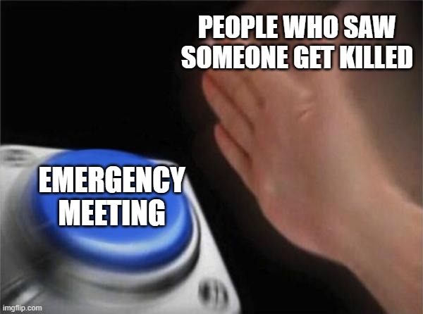 Blank Nut Button Meme | PEOPLE WHO SAW SOMEONE GET KILLED; EMERGENCY MEETING | image tagged in memes,blank nut button | made w/ Imgflip meme maker