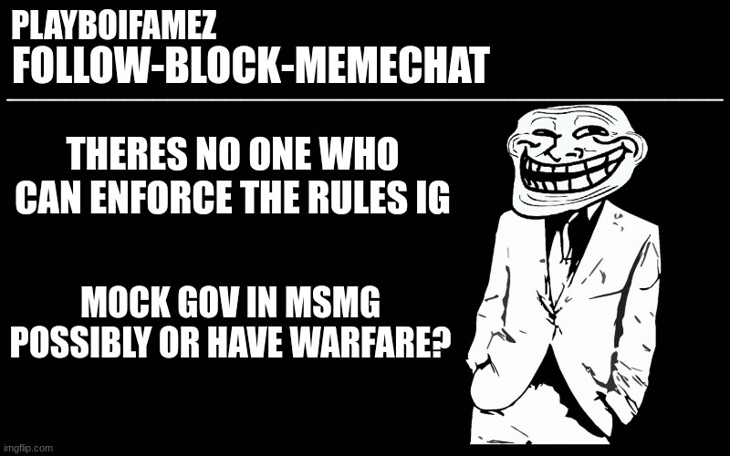 somethings about to happen i can feel it | THERES NO ONE WHO CAN ENFORCE THE RULES IG; MOCK GOV IN MSMG POSSIBLY OR HAVE WARFARE? | image tagged in trollers font | made w/ Imgflip meme maker